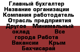 Главный бухгалтер › Название организации ­ Компания-работодатель › Отрасль предприятия ­ Другое › Минимальный оклад ­ 20 000 - Все города Работа » Вакансии   . Крым,Бахчисарай